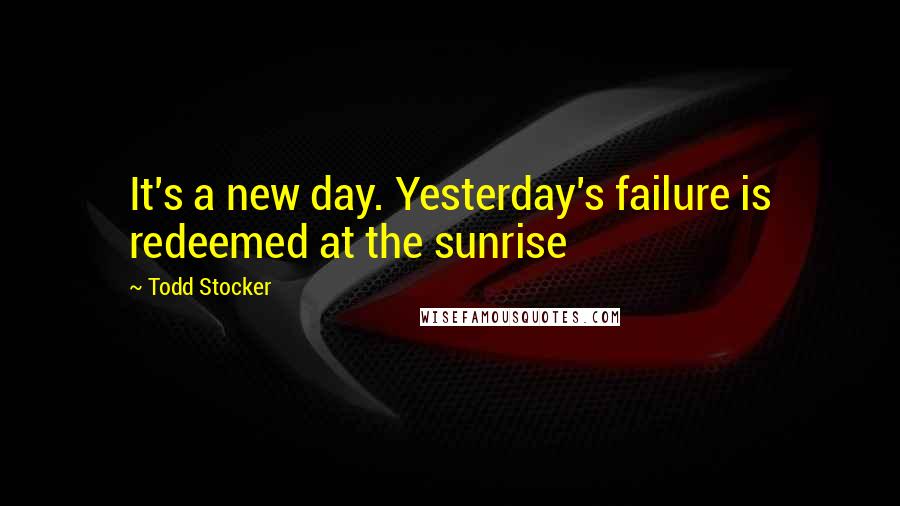 Todd Stocker Quotes: It's a new day. Yesterday's failure is redeemed at the sunrise