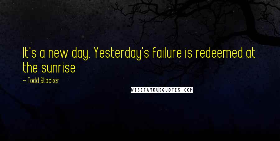 Todd Stocker Quotes: It's a new day. Yesterday's failure is redeemed at the sunrise