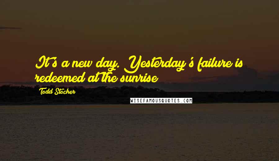 Todd Stocker Quotes: It's a new day. Yesterday's failure is redeemed at the sunrise