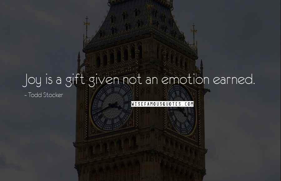 Todd Stocker Quotes: Joy is a gift given not an emotion earned.
