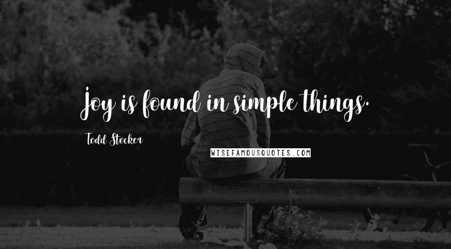 Todd Stocker Quotes: Joy is found in simple things.