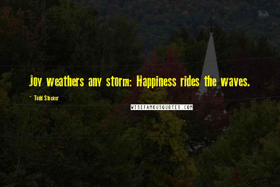 Todd Stocker Quotes: Joy weathers any storm: Happiness rides the waves.