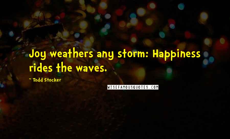 Todd Stocker Quotes: Joy weathers any storm: Happiness rides the waves.