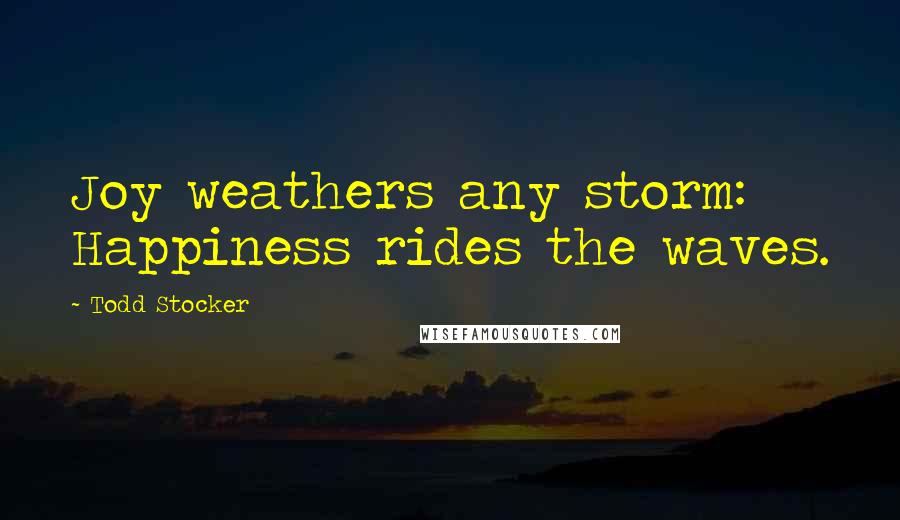 Todd Stocker Quotes: Joy weathers any storm: Happiness rides the waves.