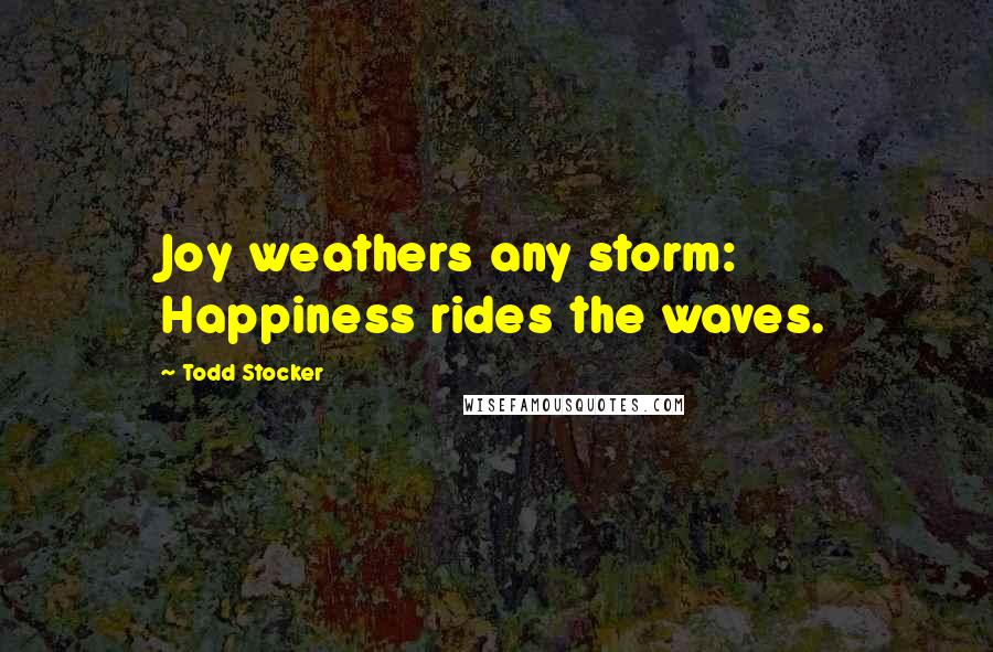 Todd Stocker Quotes: Joy weathers any storm: Happiness rides the waves.