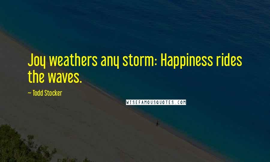 Todd Stocker Quotes: Joy weathers any storm: Happiness rides the waves.