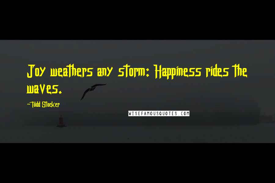 Todd Stocker Quotes: Joy weathers any storm: Happiness rides the waves.