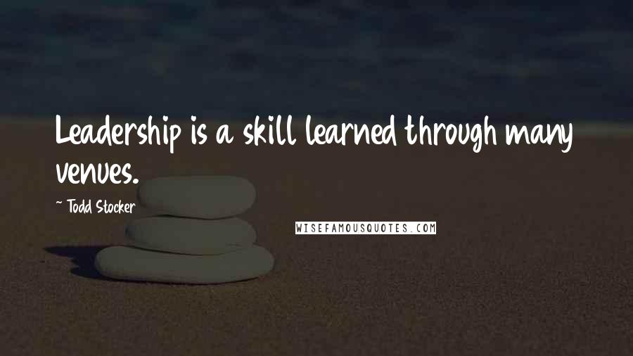 Todd Stocker Quotes: Leadership is a skill learned through many venues.