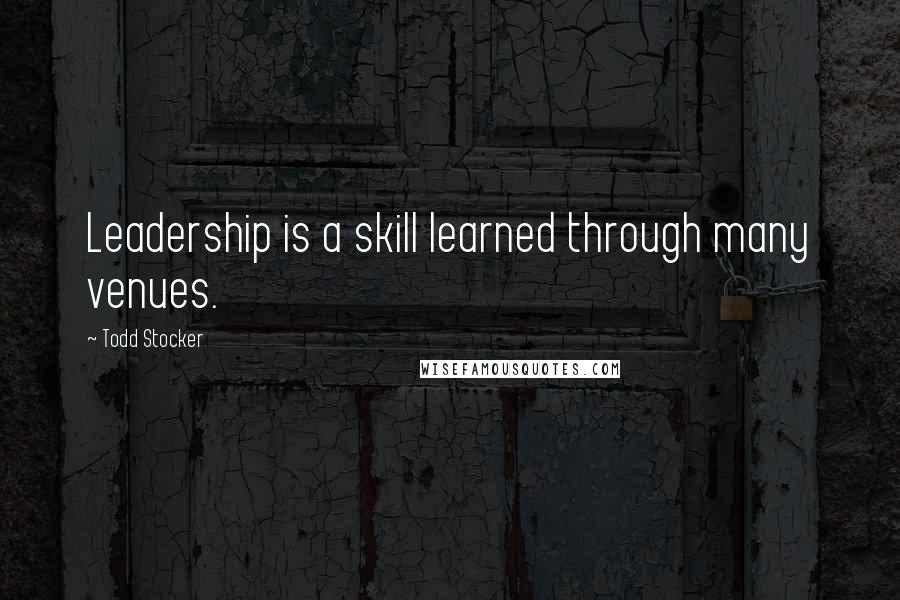 Todd Stocker Quotes: Leadership is a skill learned through many venues.