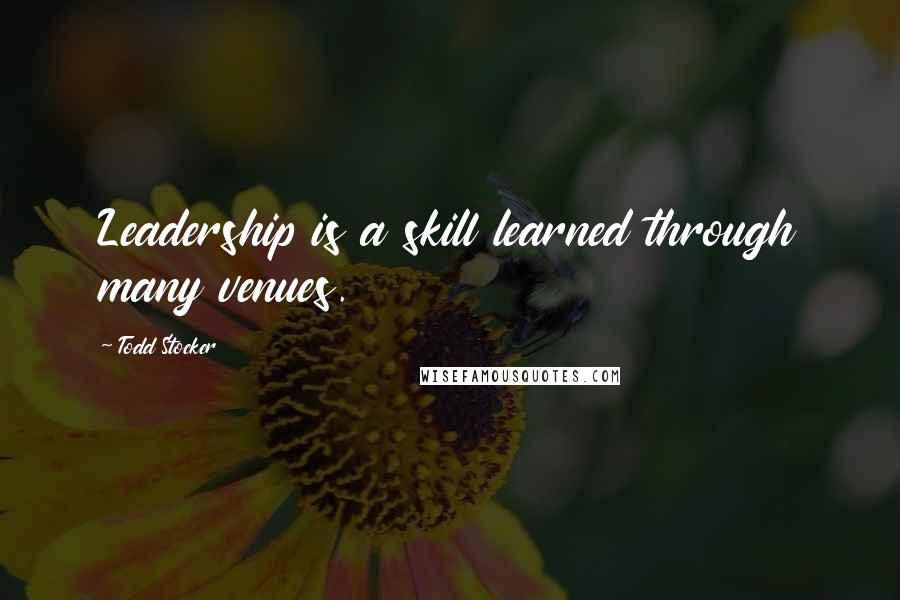 Todd Stocker Quotes: Leadership is a skill learned through many venues.