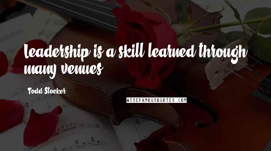 Todd Stocker Quotes: Leadership is a skill learned through many venues.