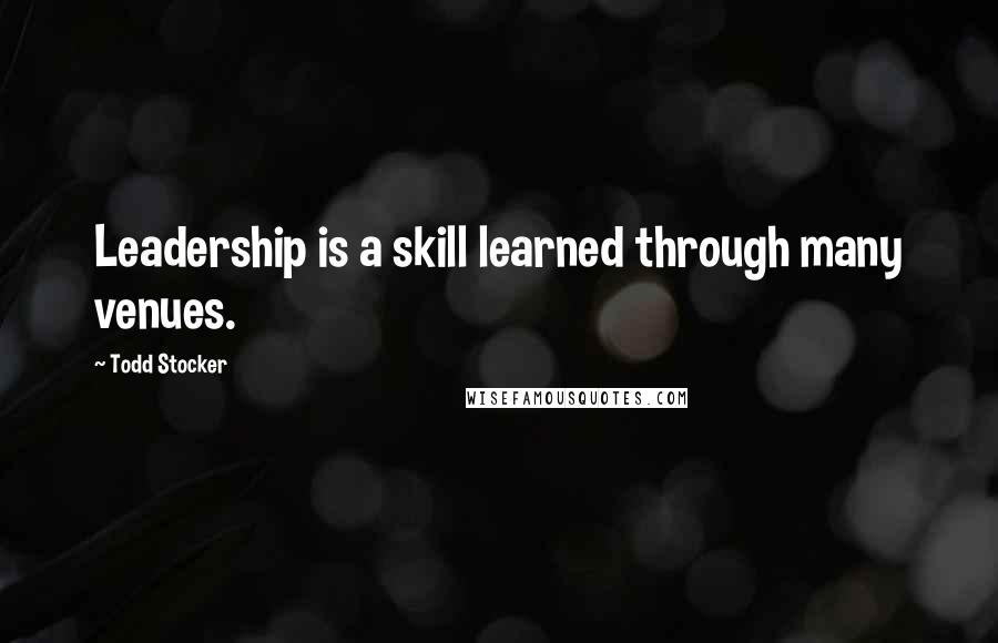 Todd Stocker Quotes: Leadership is a skill learned through many venues.