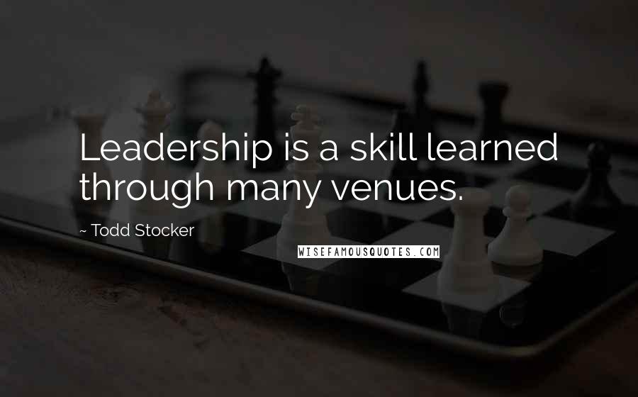 Todd Stocker Quotes: Leadership is a skill learned through many venues.