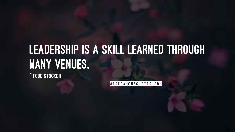 Todd Stocker Quotes: Leadership is a skill learned through many venues.