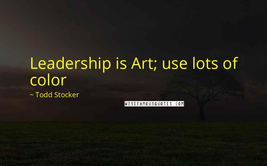 Todd Stocker Quotes: Leadership is Art; use lots of color