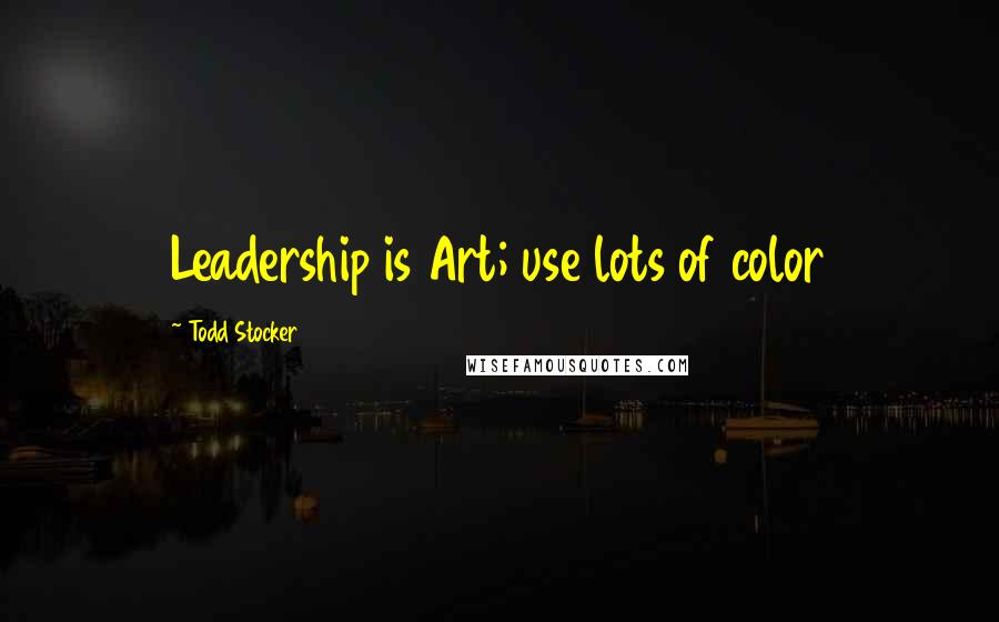 Todd Stocker Quotes: Leadership is Art; use lots of color