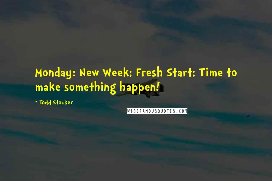 Todd Stocker Quotes: Monday: New Week; Fresh Start; Time to make something happen!