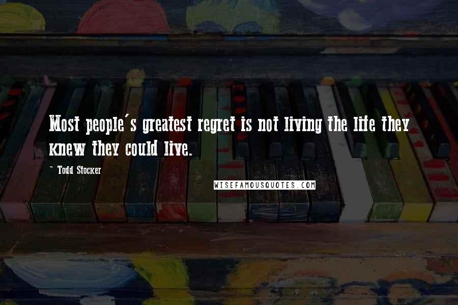 Todd Stocker Quotes: Most people's greatest regret is not living the life they knew they could live.