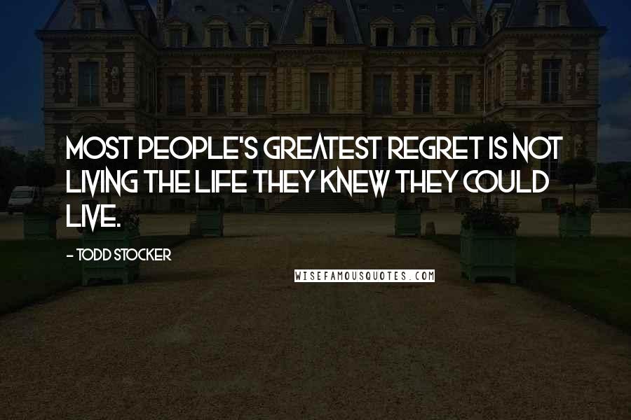 Todd Stocker Quotes: Most people's greatest regret is not living the life they knew they could live.