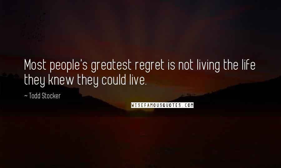 Todd Stocker Quotes: Most people's greatest regret is not living the life they knew they could live.