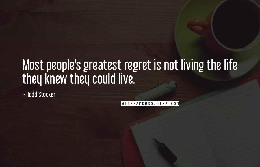 Todd Stocker Quotes: Most people's greatest regret is not living the life they knew they could live.