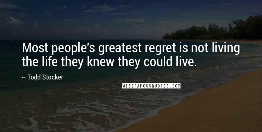 Todd Stocker Quotes: Most people's greatest regret is not living the life they knew they could live.