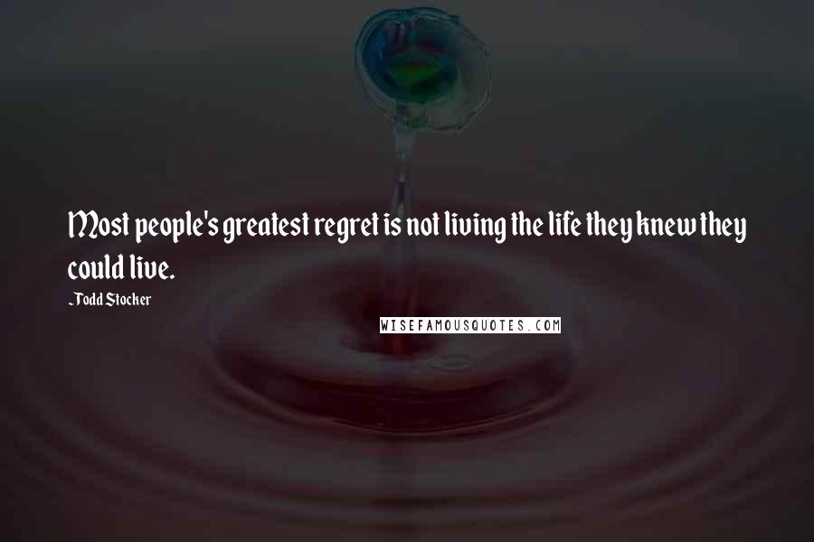 Todd Stocker Quotes: Most people's greatest regret is not living the life they knew they could live.