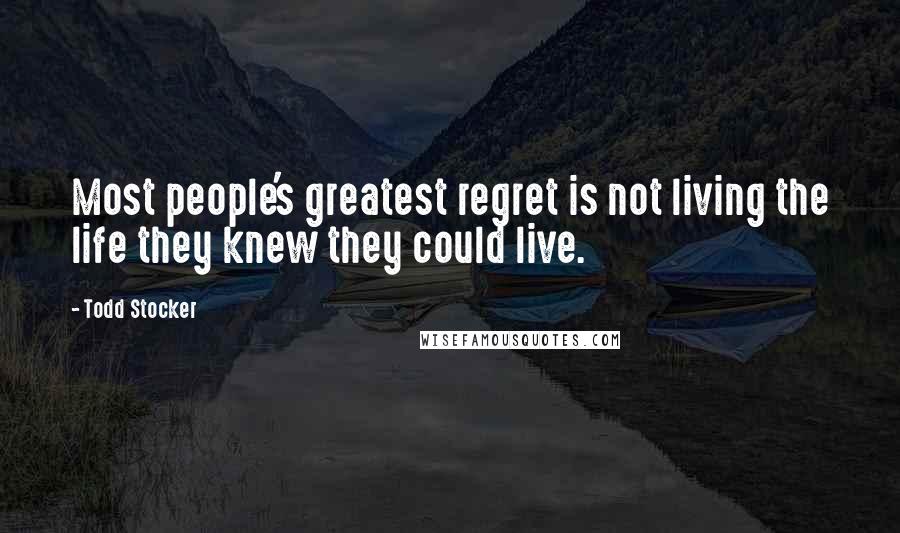 Todd Stocker Quotes: Most people's greatest regret is not living the life they knew they could live.