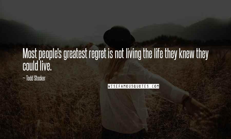 Todd Stocker Quotes: Most people's greatest regret is not living the life they knew they could live.