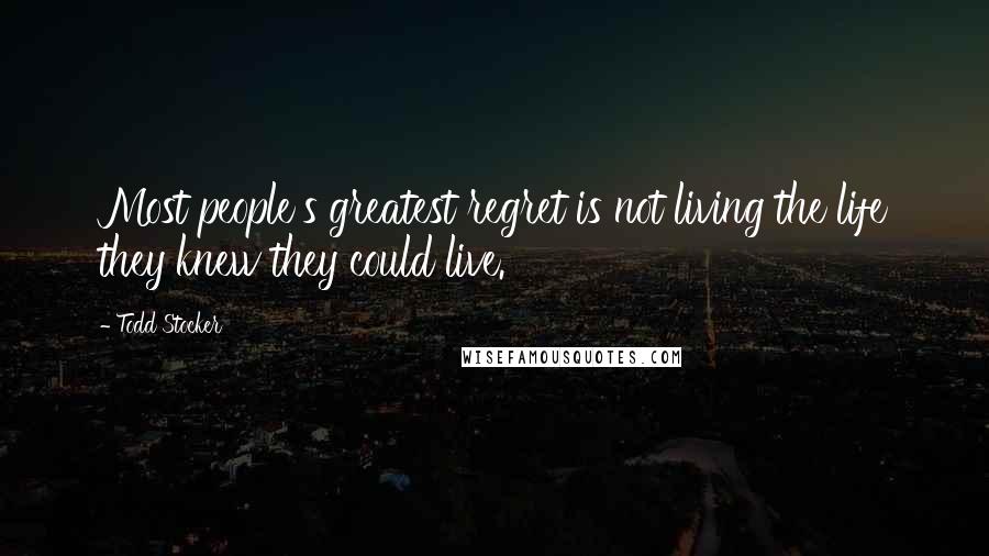 Todd Stocker Quotes: Most people's greatest regret is not living the life they knew they could live.