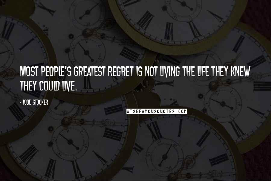 Todd Stocker Quotes: Most people's greatest regret is not living the life they knew they could live.