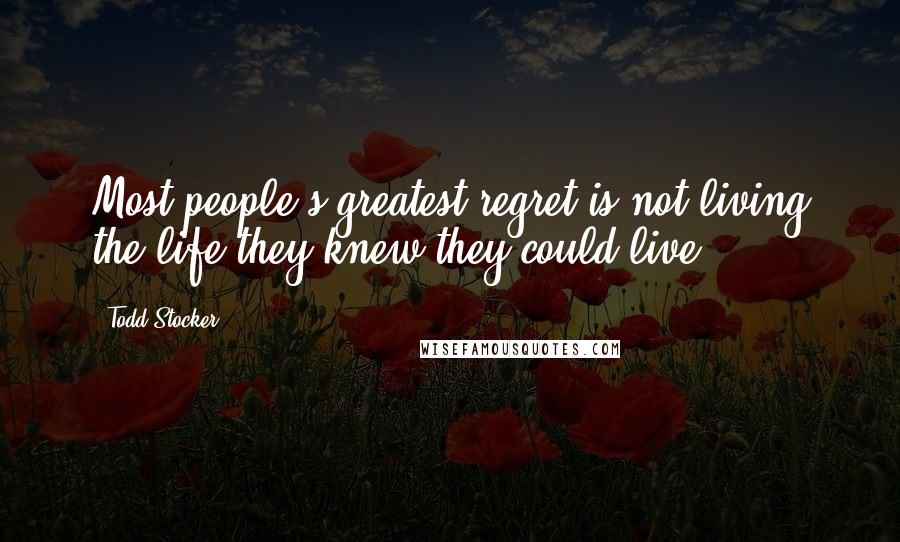 Todd Stocker Quotes: Most people's greatest regret is not living the life they knew they could live.