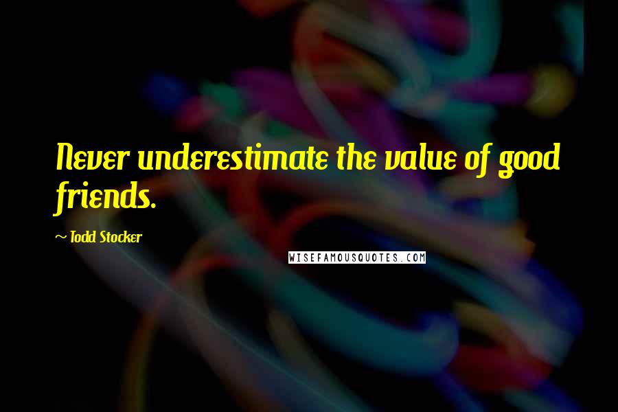 Todd Stocker Quotes: Never underestimate the value of good friends.