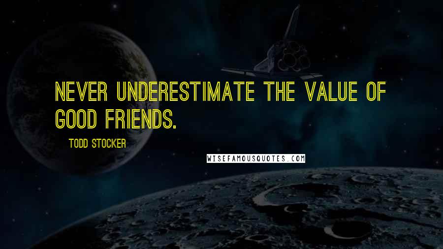 Todd Stocker Quotes: Never underestimate the value of good friends.