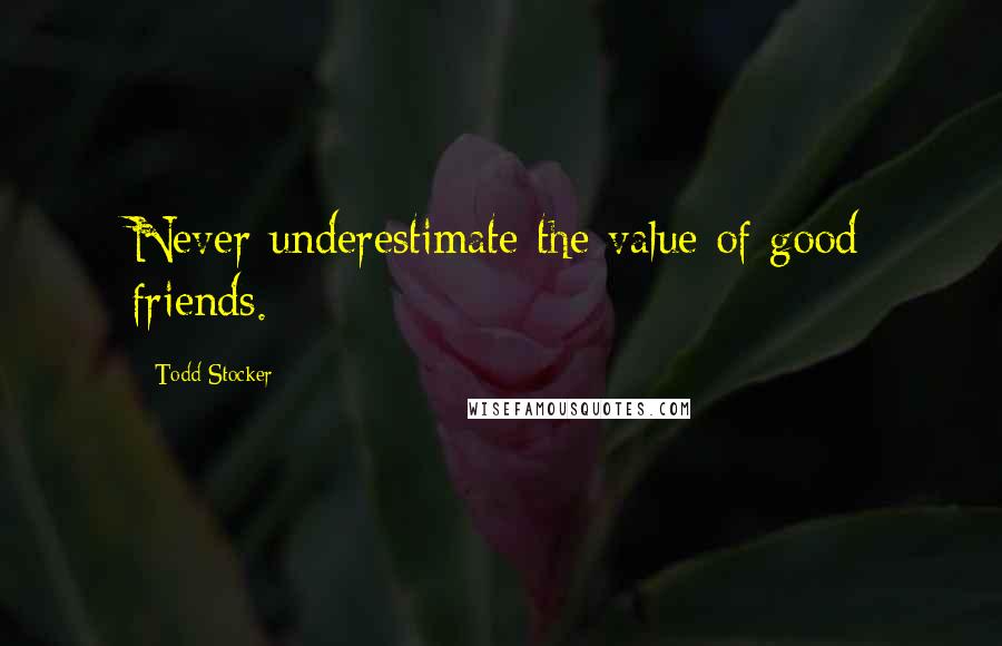 Todd Stocker Quotes: Never underestimate the value of good friends.