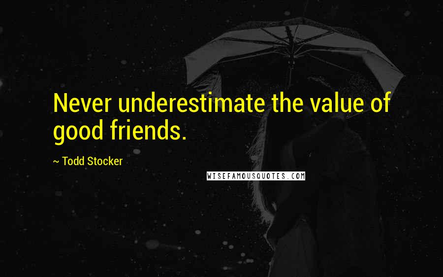 Todd Stocker Quotes: Never underestimate the value of good friends.
