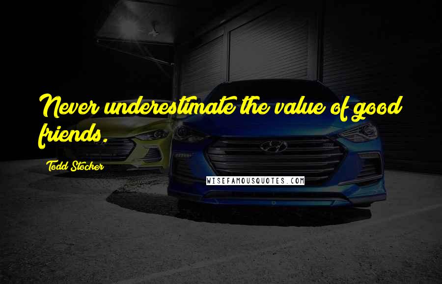 Todd Stocker Quotes: Never underestimate the value of good friends.