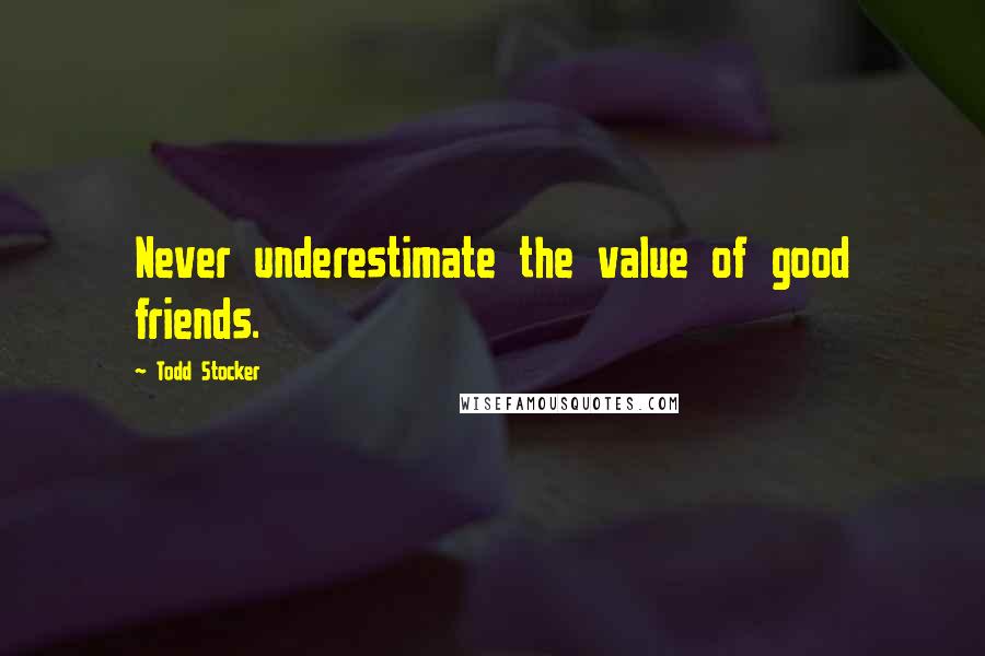 Todd Stocker Quotes: Never underestimate the value of good friends.