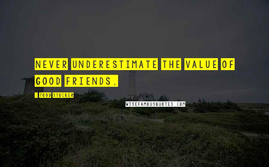 Todd Stocker Quotes: Never underestimate the value of good friends.