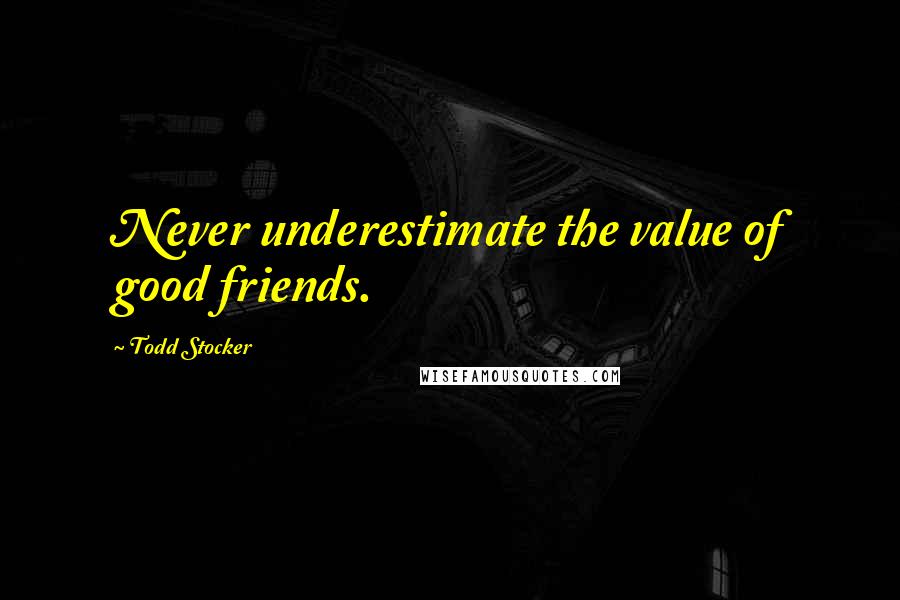 Todd Stocker Quotes: Never underestimate the value of good friends.