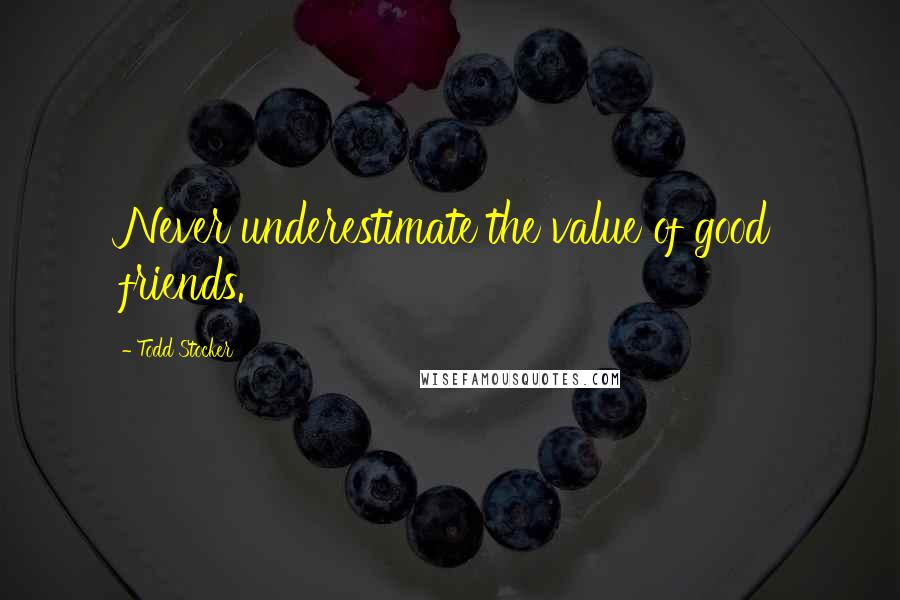 Todd Stocker Quotes: Never underestimate the value of good friends.