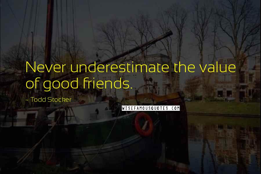 Todd Stocker Quotes: Never underestimate the value of good friends.