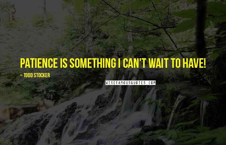 Todd Stocker Quotes: Patience is something I can't wait to have!