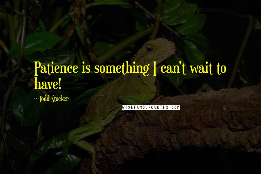 Todd Stocker Quotes: Patience is something I can't wait to have!