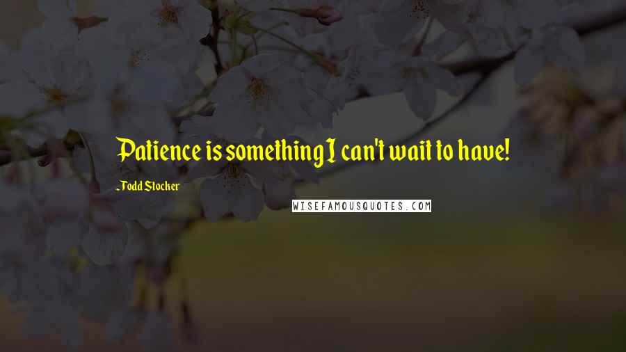 Todd Stocker Quotes: Patience is something I can't wait to have!
