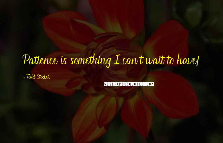 Todd Stocker Quotes: Patience is something I can't wait to have!
