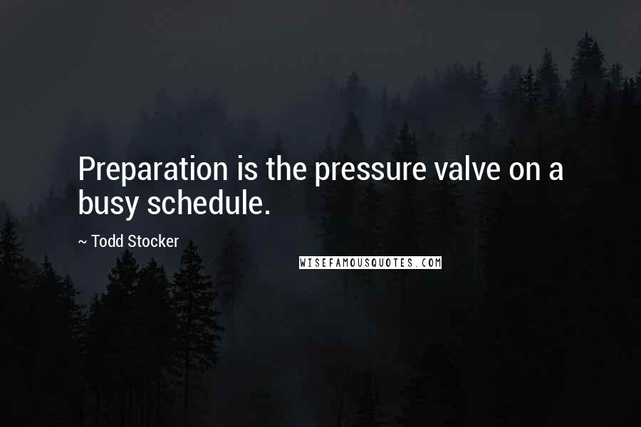 Todd Stocker Quotes: Preparation is the pressure valve on a busy schedule.