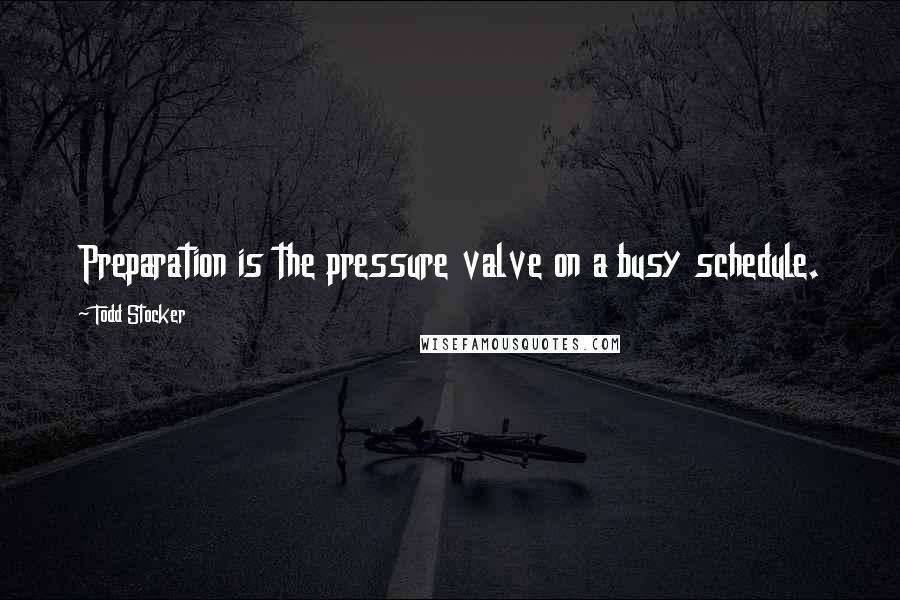 Todd Stocker Quotes: Preparation is the pressure valve on a busy schedule.