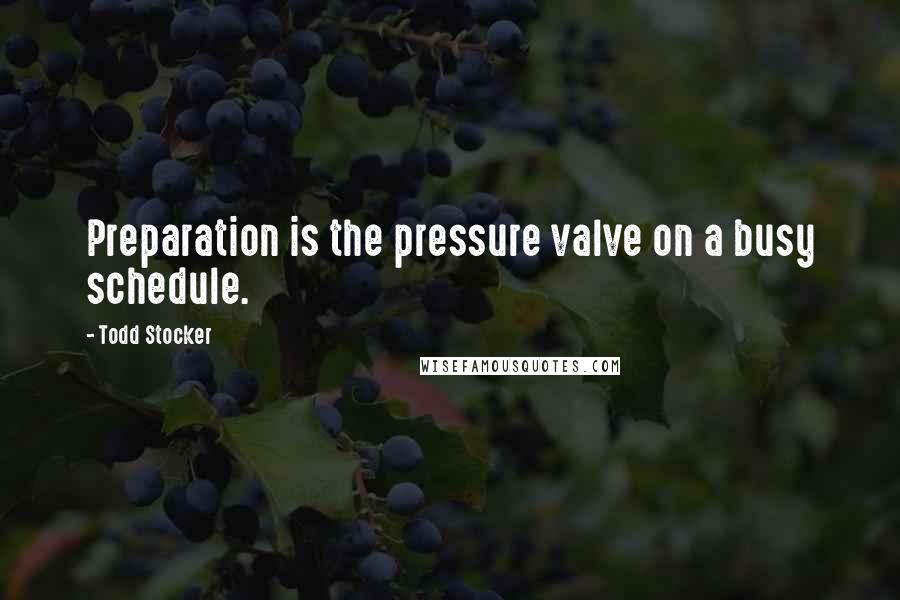 Todd Stocker Quotes: Preparation is the pressure valve on a busy schedule.