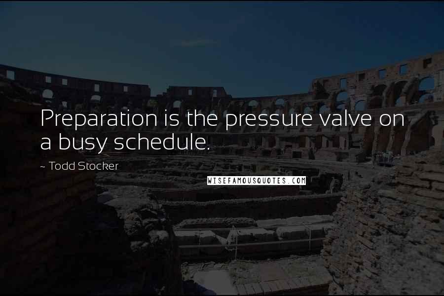 Todd Stocker Quotes: Preparation is the pressure valve on a busy schedule.